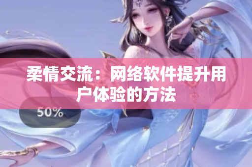 柔情交流：網(wǎng)絡(luò)軟件提升用戶體驗(yàn)的方法