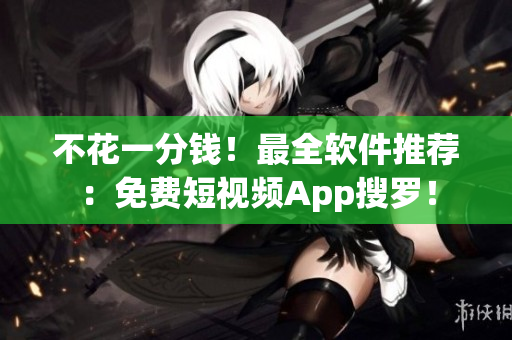 不花一分錢！最全軟件推薦：免費(fèi)短視頻App搜羅！