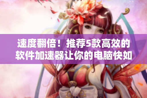 速度翻倍！推薦5款高效的軟件加速器讓你的電腦快如閃電