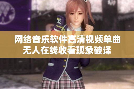 網(wǎng)絡(luò)音樂軟件高清視頻單曲無人在線收看現(xiàn)象破譯