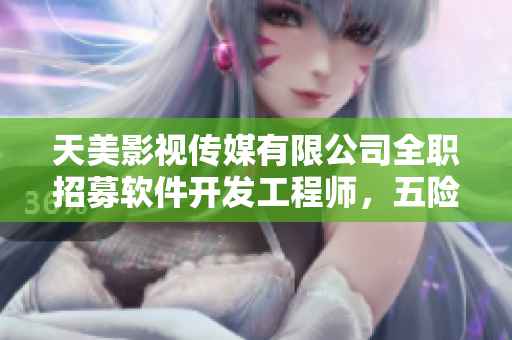 天美影視傳媒有限公司全職招募軟件開發(fā)工程師，五險(xiǎn)一金，優(yōu)厚薪資待遇