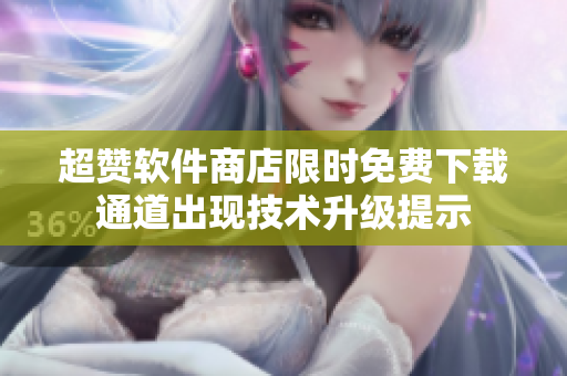 超贊軟件商店限時(shí)免費(fèi)下載通道出現(xiàn)技術(shù)升級(jí)提示