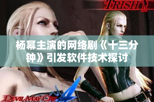 楊冪主演的網(wǎng)絡劇《十三分鐘》引發(fā)軟件技術(shù)探討