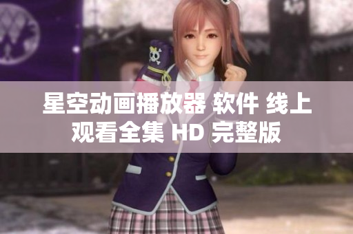 星空動(dòng)畫播放器 軟件 線上觀看全集 HD 完整版