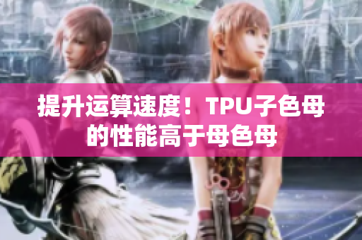 提升運算速度！TPU子色母的性能高于母色母