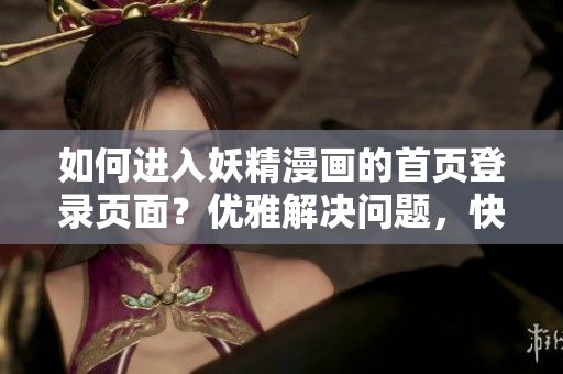 如何進入妖精漫畫的首頁登錄頁面？優(yōu)雅解決問題，快速上手軟件！