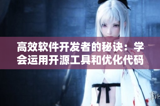 高效軟件開發(fā)者的秘訣：學(xué)會運用開源工具和優(yōu)化代碼