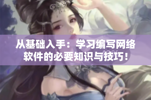 從基礎(chǔ)入手：學(xué)習(xí)編寫網(wǎng)絡(luò)軟件的必要知識與技巧！