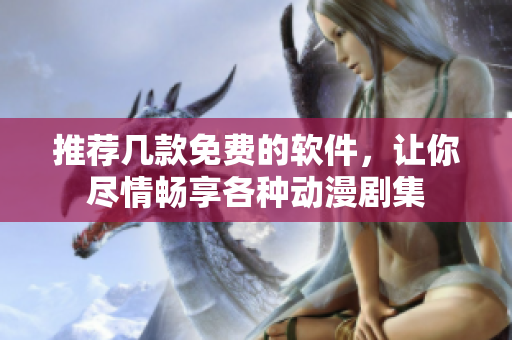 推薦幾款免費的軟件，讓你盡情暢享各種動漫劇集