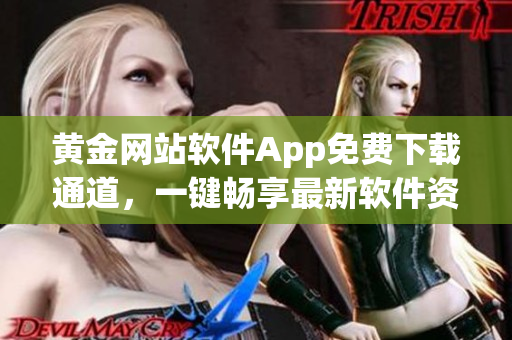 黃金網(wǎng)站軟件App免費(fèi)下載通道，一鍵暢享最新軟件資源