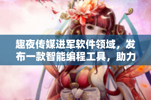 趣夜傳媒進軍軟件領域，發(fā)布一款智能編程工具，助力開發(fā)人員提升效率