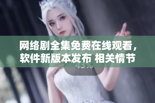 網(wǎng)絡(luò)劇全集免費(fèi)在線觀看，軟件新版本發(fā)布 相關(guān)情節(jié)一網(wǎng)打盡!