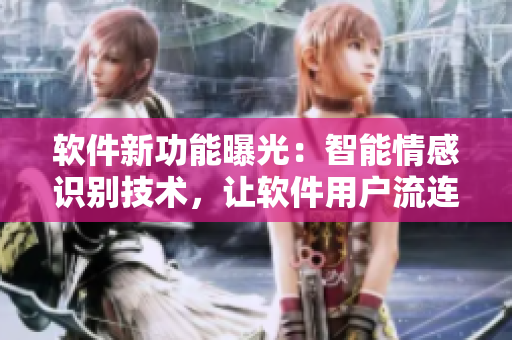 軟件新功能曝光：智能情感識(shí)別技術(shù)，讓軟件用戶流連忘返!