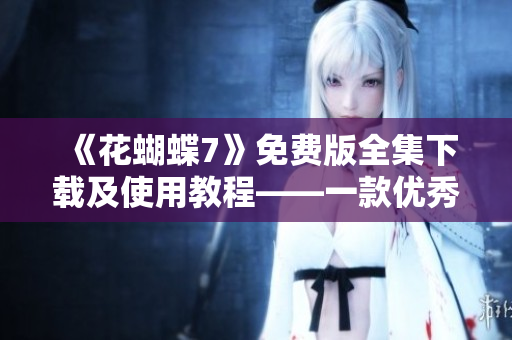 《花蝴蝶7》免費(fèi)版全集下載及使用教程——一款優(yōu)秀的軟件加速器