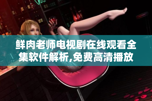 鮮肉老師電視劇在線觀看全集軟件解析,免費(fèi)高清播放 