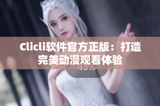 Clicli軟件官方正版：打造完美動(dòng)漫觀看體驗(yàn)