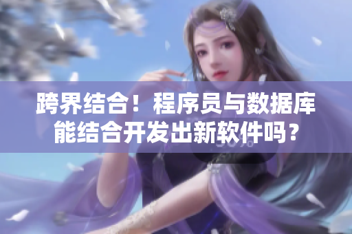跨界結(jié)合！程序員與數(shù)據(jù)庫(kù)能結(jié)合開(kāi)發(fā)出新軟件嗎？