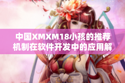 中國XMXM18小孩的推薦機(jī)制在軟件開發(fā)中的應(yīng)用解析