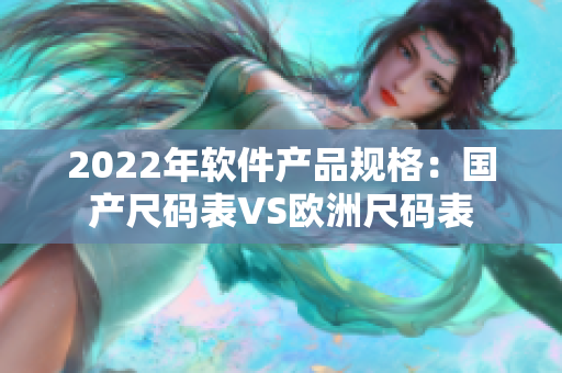 2022年軟件產(chǎn)品規(guī)格：國產(chǎn)尺碼表VS歐洲尺碼表