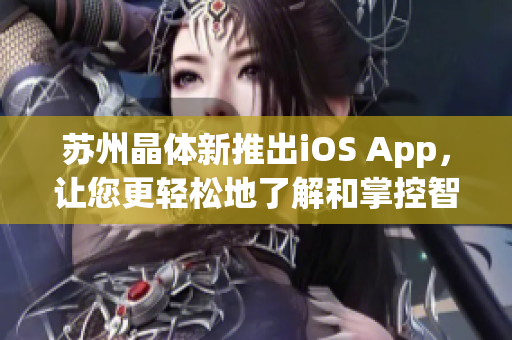蘇州晶體新推出iOS App，讓您更輕松地了解和掌控智能電子產(chǎn)品