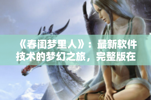 《春閨夢里人》：最新軟件技術的夢幻之旅，完整版在線觀看