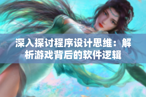 深入探討程序設(shè)計思維：解析游戲背后的軟件邏輯