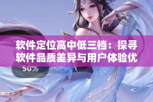 軟件定位高中低三檔：探尋軟件品質(zhì)差異與用戶體驗(yàn)優(yōu)劣的秘密