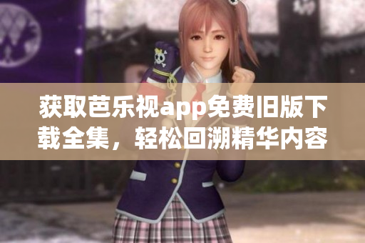 獲取芭樂視app免費(fèi)舊版下載全集，輕松回溯精華內(nèi)容！