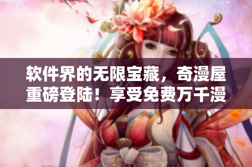 軟件界的無限寶藏，奇漫屋重磅登陸！享受免費(fèi)萬千漫畫資源！