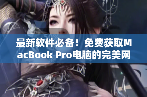 最新軟件必備！免費獲取MacBook Pro電腦的完美網(wǎng)站推薦