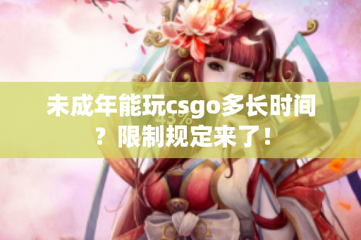 未成年能玩csgo多長時間？限制規(guī)定來了！