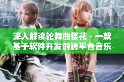 深入解讀輪舞曲櫻花 - 一款基于軟件開發(fā)的跨平臺音樂游戲