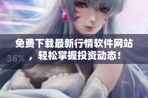 免費(fèi)下載最新行情軟件網(wǎng)站，輕松掌握投資動(dòng)態(tài)！