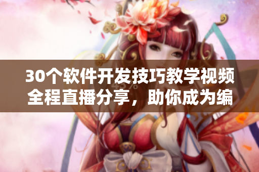 30個軟件開發(fā)技巧教學視頻全程直播分享，助你成為編程大神！