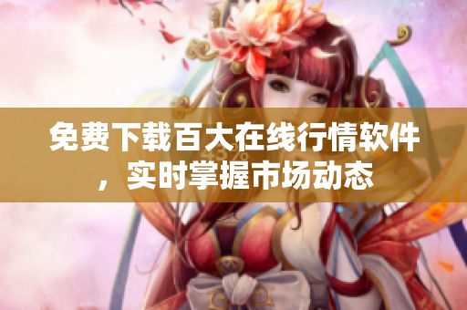 免費下載百大在線行情軟件，實時掌握市場動態(tài)
