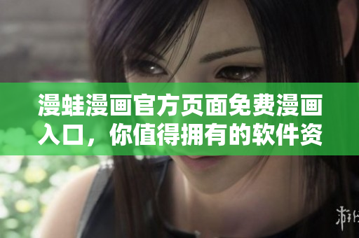 漫蛙漫畫(huà)官方頁(yè)面免費(fèi)漫畫(huà)入口，你值得擁有的軟件資訊