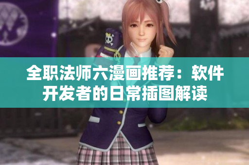 全職法師六漫畫(huà)推薦：軟件開(kāi)發(fā)者的日常插圖解讀