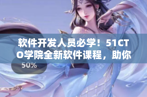 軟件開發(fā)人員必學(xué)！51CTO學(xué)院全新軟件課程，助你快速提升技能！