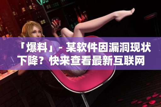 「爆料」- 某軟件因漏洞現(xiàn)狀下降？快來查看最新互聯(lián)網(wǎng)熱門話題！