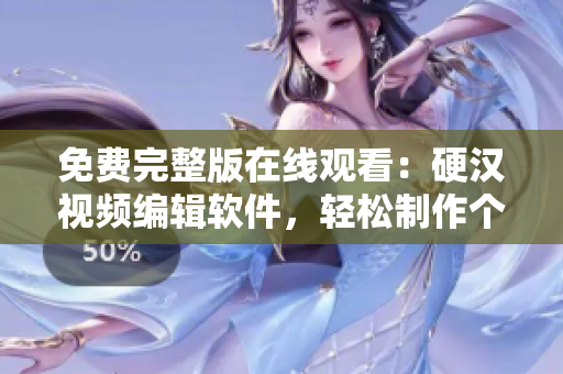 免費(fèi)完整版在線觀看：硬漢視頻編輯軟件，輕松制作個(gè)性化網(wǎng)絡(luò)視頻