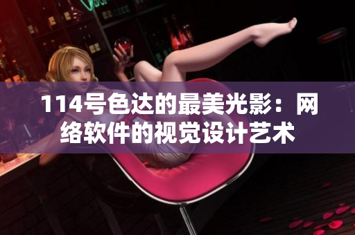 114號色達(dá)的最美光影：網(wǎng)絡(luò)軟件的視覺設(shè)計(jì)藝術(shù)