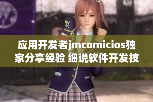 應(yīng)用開(kāi)發(fā)者jmcomicios獨(dú)家分享經(jīng)驗(yàn) 細(xì)說(shuō)軟件開(kāi)發(fā)技巧及感悟