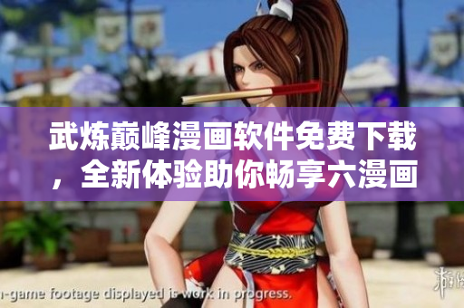武煉巔峰漫畫軟件免費下載，全新體驗助你暢享六漫畫界