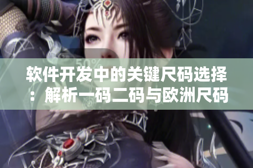 軟件開發(fā)中的關鍵尺碼選擇：解析一碼二碼與歐洲尺碼的差異