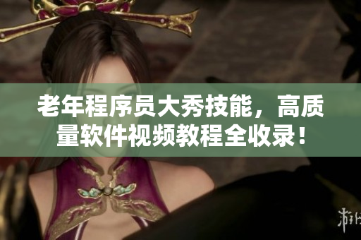 老年程序員大秀技能，高質(zhì)量軟件視頻教程全收錄！