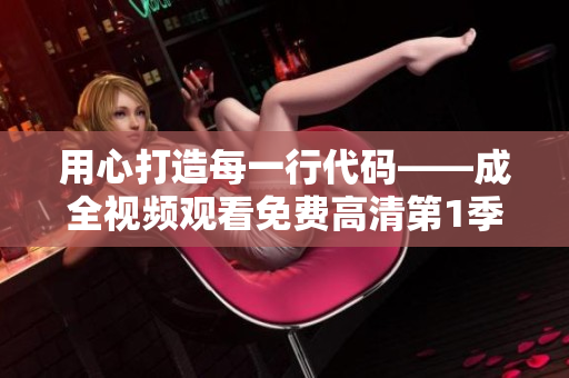用心打造每一行代碼——成全視頻觀看免費高清第1季精彩內(nèi)容回顧