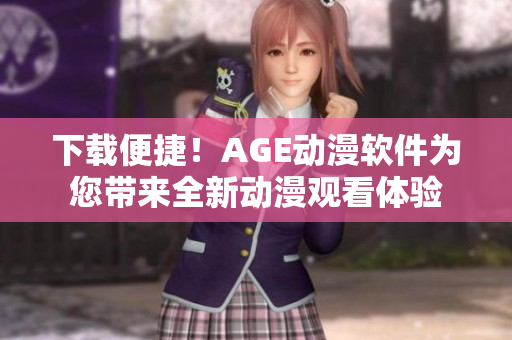 下載便捷！AGE動漫軟件為您帶來全新動漫觀看體驗