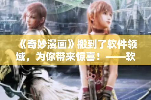 《奇妙漫畫》搬到了軟件領(lǐng)域，為你帶來驚喜！——軟件界奇妙漫畫特輯