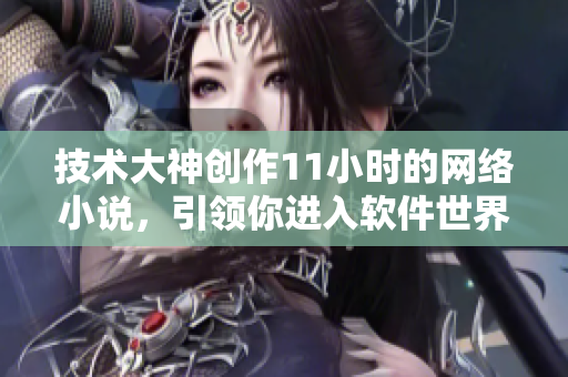 技術(shù)大神創(chuàng)作11小時的網(wǎng)絡(luò)小說，引領(lǐng)你進(jìn)入軟件世界