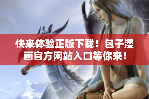 快來體驗正版下載！包子漫畫官方網(wǎng)站入口等你來！